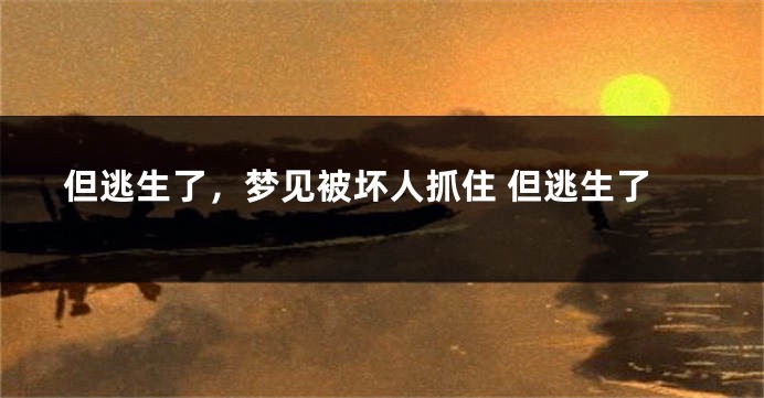 但逃生了，梦见被坏人抓住 但逃生了