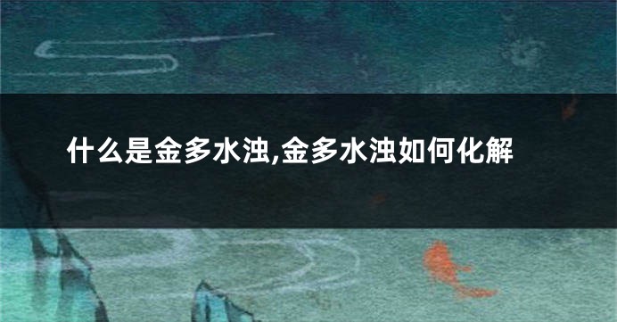 什么是金多水浊,金多水浊如何化解