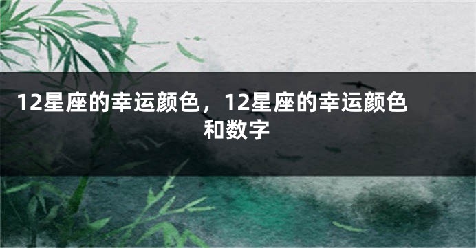 12星座的幸运颜色，12星座的幸运颜色和数字