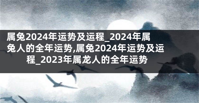 属兔2024年运势及运程_2024年属兔人的全年运势,属兔2024年运势及运程_2023年属龙人的全年运势