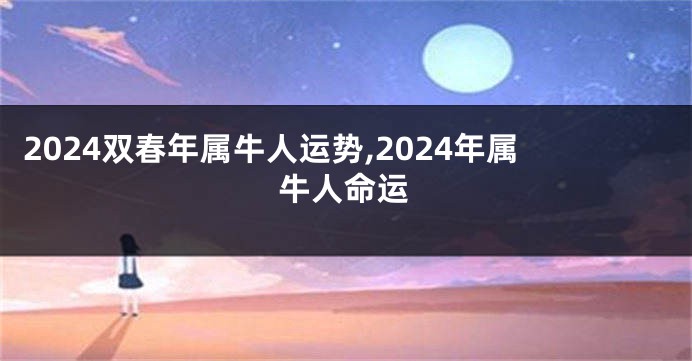 2024双春年属牛人运势,2024年属牛人命运