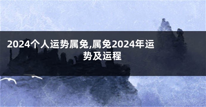 2024个人运势属兔,属兔2024年运势及运程