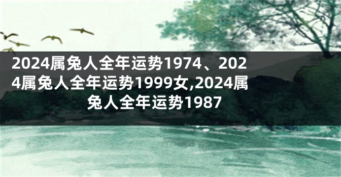 2024属兔人全年运势1974、2024属兔人全年运势1999女,2024属兔人全年运势1987