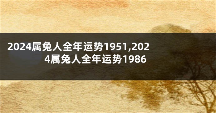 2024属兔人全年运势1951,2024属兔人全年运势1986