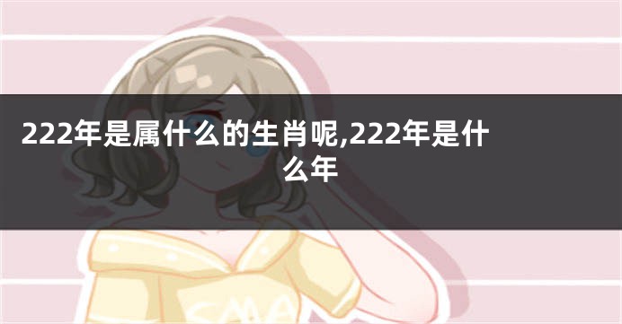 222年是属什么的生肖呢,222年是什么年