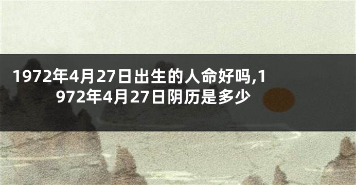 1972年4月27日出生的人命好吗,1972年4月27日阴历是多少