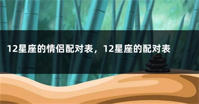 12星座的情侣配对表，12星座的配对表