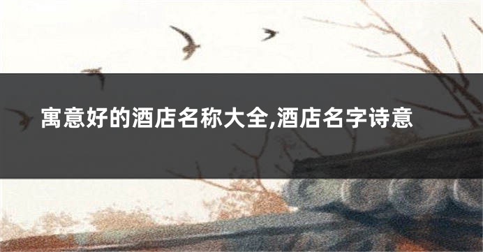 寓意好的酒店名称大全,酒店名字诗意