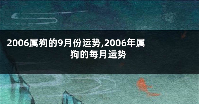 2006属狗的9月份运势,2006年属狗的每月运势