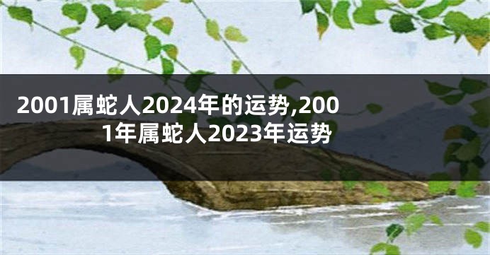2001属蛇人2024年的运势,2001年属蛇人2023年运势