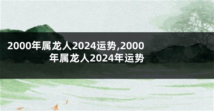 2000年属龙人2024运势,2000年属龙人2024年运势