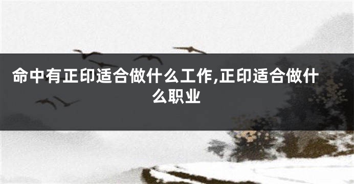 命中有正印适合做什么工作,正印适合做什么职业