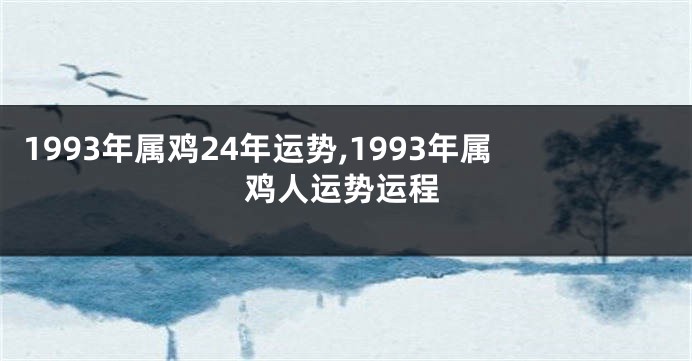 1993年属鸡24年运势,1993年属鸡人运势运程