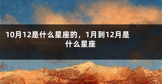 10月12是什么星座的，1月到12月是什么星座