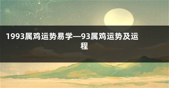 1993属鸡运势易学—93属鸡运势及运程