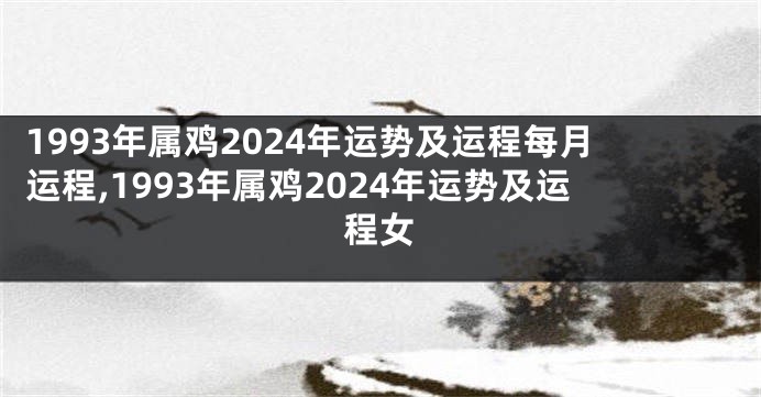 1993年属鸡2024年运势及运程每月运程,1993年属鸡2024年运势及运程女