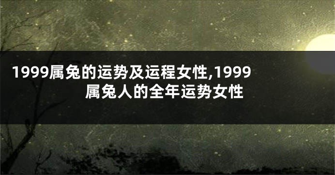 1999属兔的运势及运程女性,1999属兔人的全年运势女性