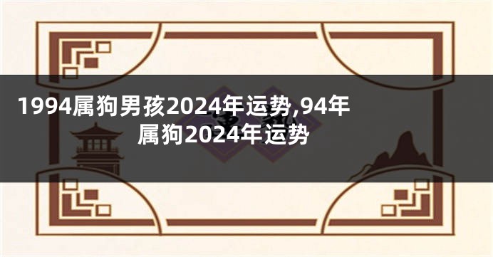 1994属狗男孩2024年运势,94年属狗2024年运势
