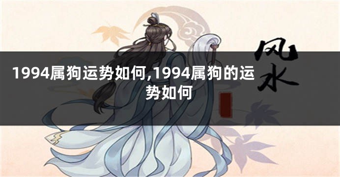 1994属狗运势如何,1994属狗的运势如何
