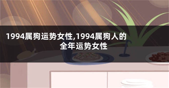 1994属狗运势女性,1994属狗人的全年运势女性