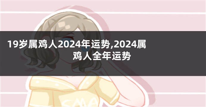 19岁属鸡人2024年运势,2024属鸡人全年运势