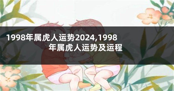 1998年属虎人运势2024,1998年属虎人运势及运程