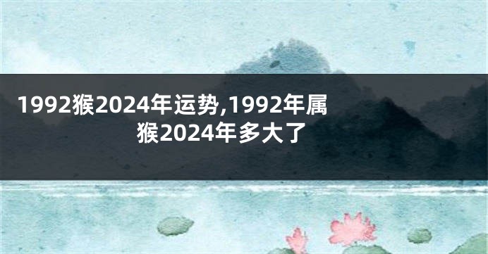 1992猴2024年运势,1992年属猴2024年多大了