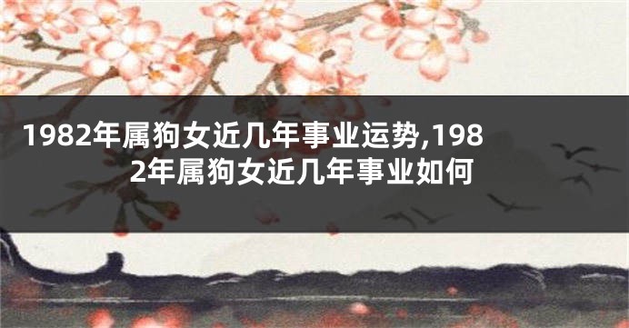 1982年属狗女近几年事业运势,1982年属狗女近几年事业如何