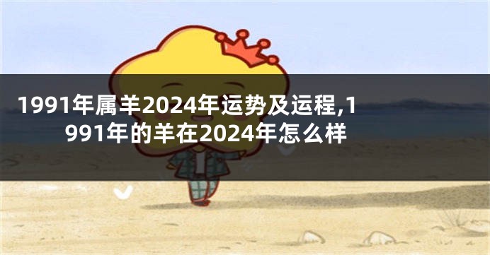 1991年属羊2024年运势及运程,1991年的羊在2024年怎么样