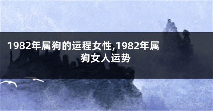 1982年属狗的运程女性,1982年属狗女人运势