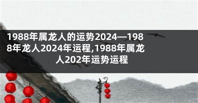 1988年属龙人的运势2024—1988年龙人2024年运程,1988年属龙人202年运势运程