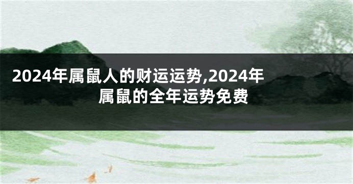 2024年属鼠人的财运运势,2024年属鼠的全年运势免费