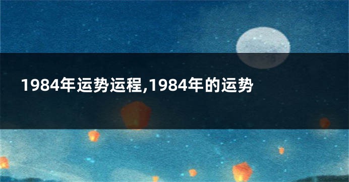 1984年运势运程,1984年的运势