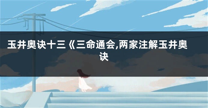 玉井奥诀十三《三命通会,两家注解玉井奥诀
