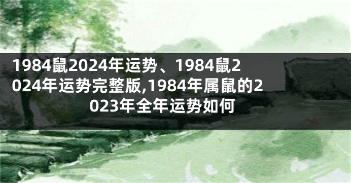 1984鼠2024年运势、1984鼠2024年运势完整版,1984年属鼠的2023年全年运势如何