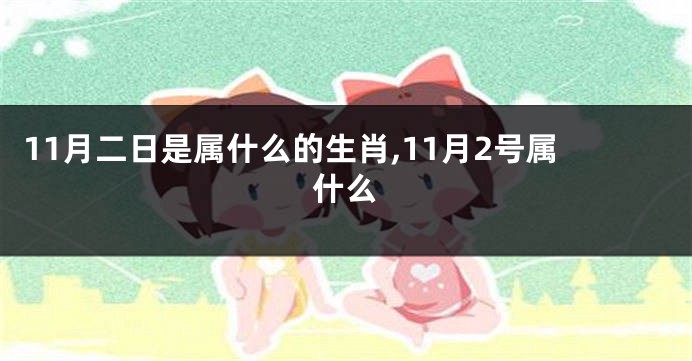 11月二日是属什么的生肖,11月2号属什么