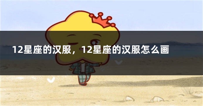 12星座的汉服，12星座的汉服怎么画