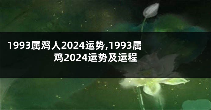1993属鸡人2024运势,1993属鸡2024运势及运程