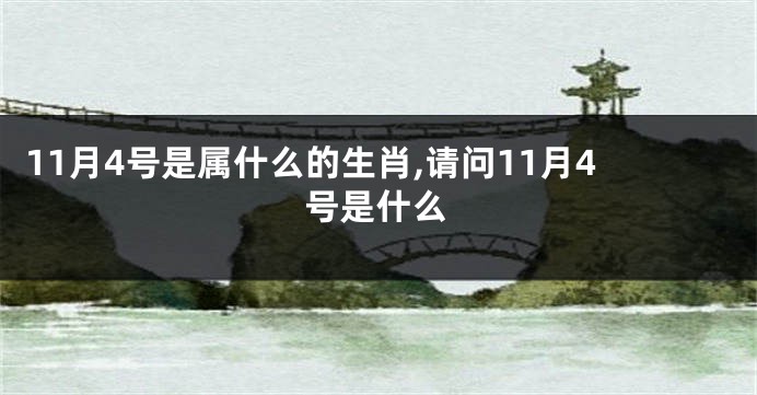 11月4号是属什么的生肖,请问11月4号是什么