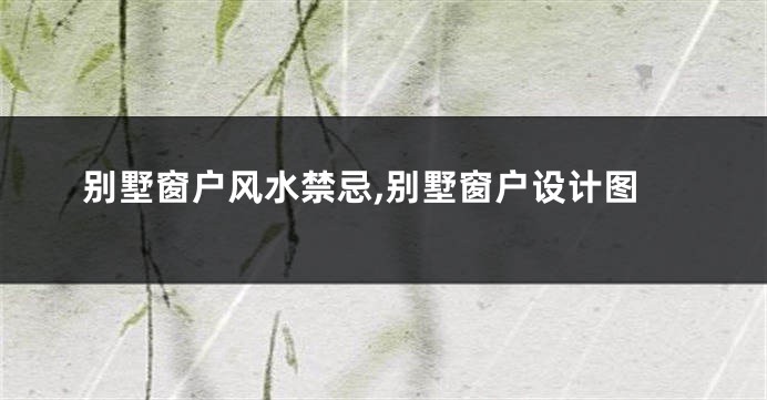 别墅窗户风水禁忌,别墅窗户设计图