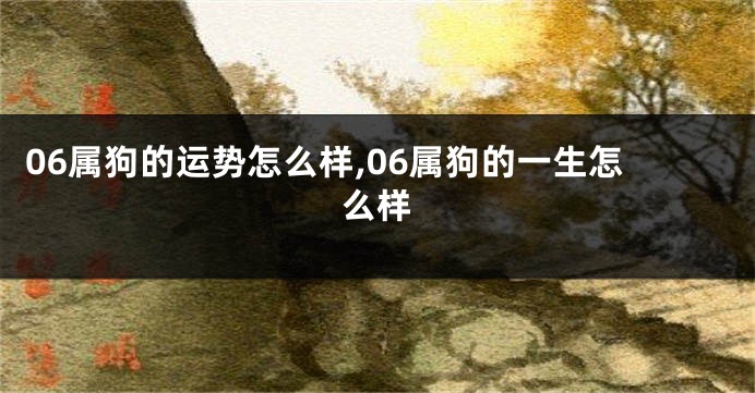 06属狗的运势怎么样,06属狗的一生怎么样