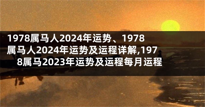 1978属马人2024年运势、1978属马人2024年运势及运程详解,1978属马2023年运势及运程每月运程