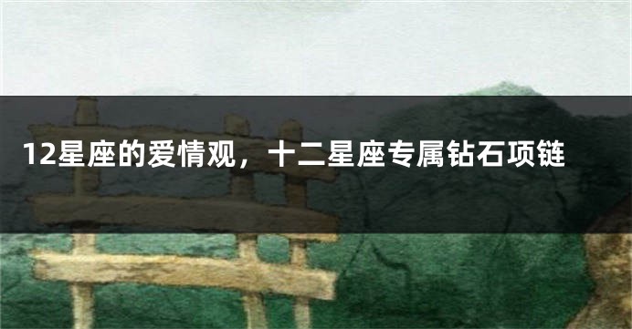 12星座的爱情观，十二星座专属钻石项链