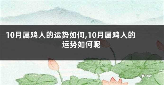 10月属鸡人的运势如何,10月属鸡人的运势如何呢