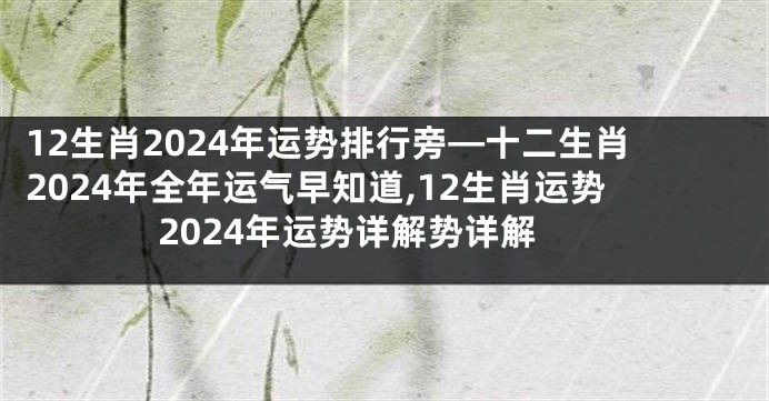 12生肖2024年运势排行旁—十二生肖2024年全年运气早知道,12生肖运势2024年运势详解势详解