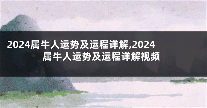 2024属牛人运势及运程详解,2024属牛人运势及运程详解视频