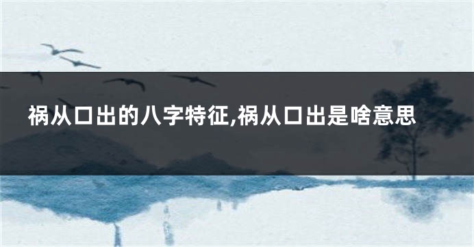 祸从口出的八字特征,祸从口出是啥意思