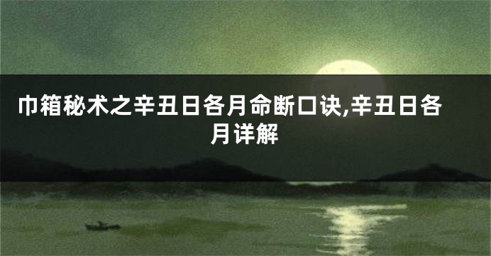 巾箱秘术之辛丑日各月命断口诀,辛丑日各月详解