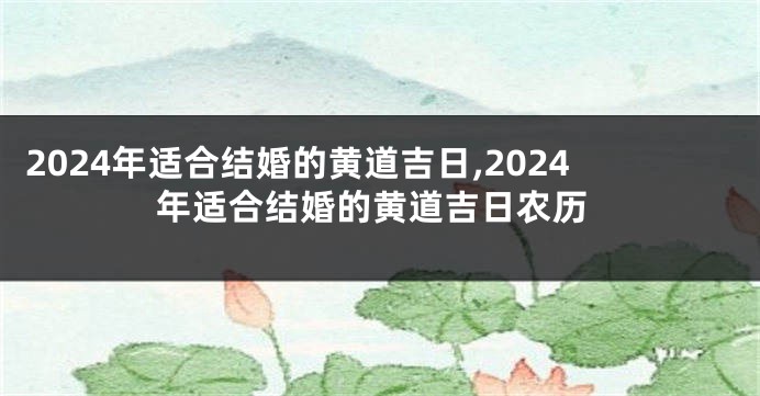 2024年适合结婚的黄道吉日,2024年适合结婚的黄道吉日农历