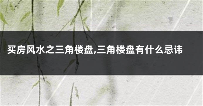 买房风水之三角楼盘,三角楼盘有什么忌讳